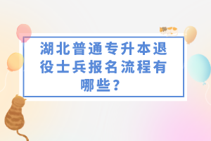 湖北普通專升本退役士兵報(bào)名流程有哪些？