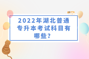 2022年湖北普通專升本考試科目有哪些？一共要考幾門？