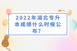 2022年湖北專升本成績什么時(shí)候公布？