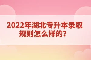 2022年湖北專升本錄取規(guī)則怎么樣的？