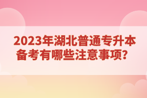 2023年湖北普通專升本備考有哪些注意事項(xiàng)？