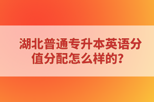 湖北普通專升本英語分值分配怎么樣的？