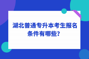 湖北普通專升本考生報(bào)名條件有哪些？