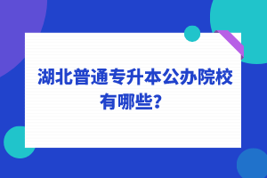 湖北普通專升本公辦院校有哪些？