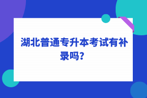 湖北普通專(zhuān)升本考試可以補(bǔ)錄嗎？