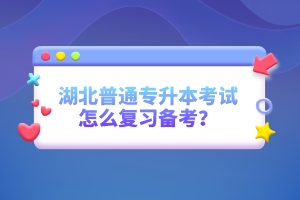 湖北普通專升本考試怎么復(fù)習(xí)備考？