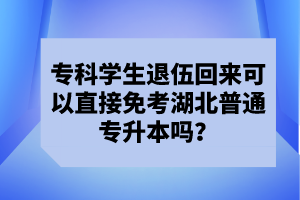 ?？茖W(xué)生退伍回來可以直接免考湖北普通專升本嗎？