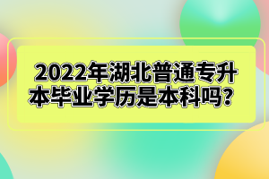 2022年湖北普通專升本畢業(yè)學歷是本科嗎？