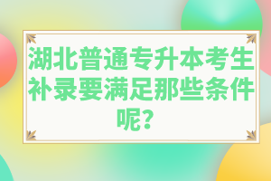 湖北普通專升本考生補(bǔ)錄要滿足那些條件呢？