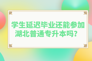 學(xué)生延遲畢業(yè)還能參加湖北普通專升本嗎？