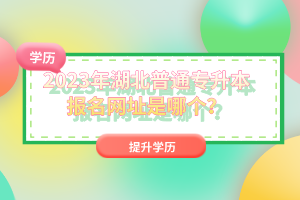 2023年湖北普通專升本報(bào)名網(wǎng)址是哪個(gè)？