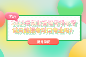 2023年湖北普通專(zhuān)升本考試只能報(bào)考對(duì)口專(zhuān)業(yè)嗎？