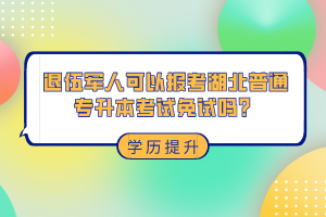 退伍軍人可以報考湖北普通專升本考試免試嗎？