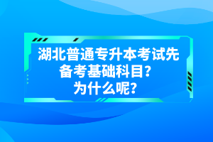 湖北普通專升本考試先備考基礎科目？為什么呢？