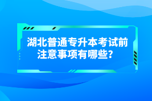 湖北普通專升本考試前注意事項(xiàng)有哪些？