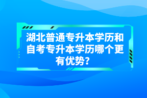湖北普通專升本學(xué)歷和自考專升本學(xué)歷哪個更有優(yōu)勢？