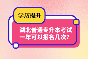 湖北普通專升本考試一年可以報名幾次？