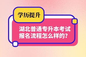 湖北普通專升本考試報名流程怎么樣的？