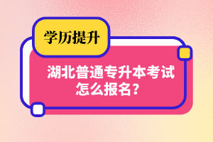 湖北普通專升本考試怎么報名？