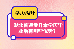 湖北普通專升本學(xué)歷畢業(yè)后有哪些優(yōu)勢？