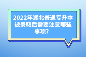 2022年湖北普通專升本被錄取后需要注意哪些事項？