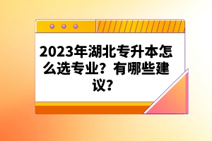 2023年湖北專升本怎么選專業(yè)？有哪些建議？