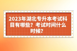 2023年湖北專升本考試科目有哪些？考試時間什么時候？