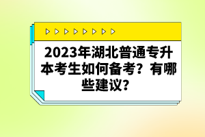 2023年湖北普通專升本考生如何備考？有哪些建議？