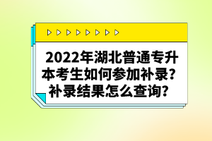 2022年湖北普通專升本考生如何參加補(bǔ)錄？補(bǔ)錄結(jié)果怎么查詢？