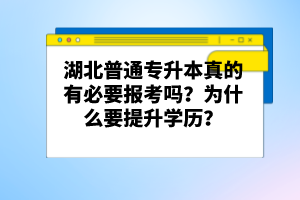 湖北普通專升本真的有必要報考嗎？為什么要提升學(xué)歷？