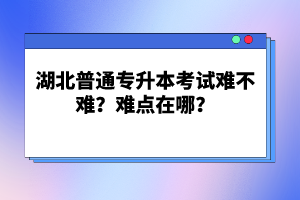 湖北普通專升本考試難不難？難點(diǎn)在哪？