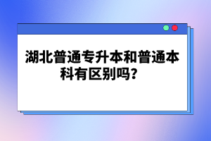 湖北普通專升本和普通本科有區(qū)別嗎？