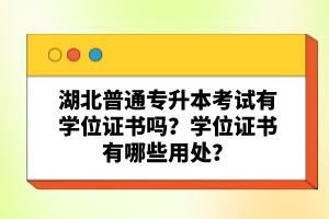 湖北普通專升本考試有學(xué)位證書嗎？學(xué)位證書有哪些用處？