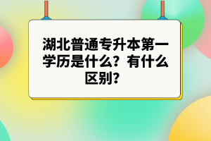 湖北普通專升本第一學(xué)歷是什么？有什么區(qū)別？