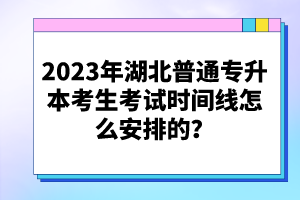 2023年湖北普通專升本考生考試時間線怎么安排的？