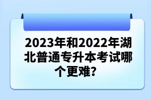 2023年和2022年湖北普通專升本考試哪個更難？
