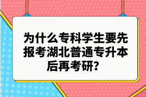為什么?？茖W(xué)生要先報(bào)考湖北普通專升本后再考研？