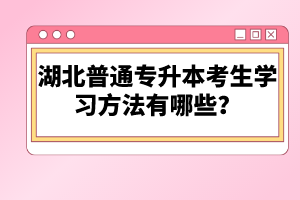 湖北普通專升本考生學(xué)習(xí)方法有哪些？