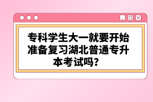 ?？茖W(xué)生大一就要開始準(zhǔn)備復(fù)習(xí)湖北普通專升本考試嗎？