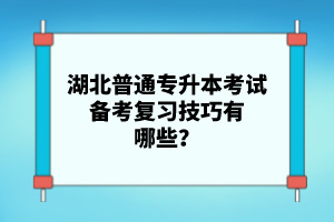 湖北普通專升本考試備考復(fù)習(xí)技巧有哪些？