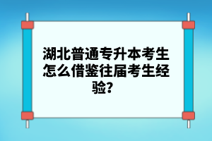湖北普通專升本考生怎么借鑒往屆考生經(jīng)驗(yàn)？