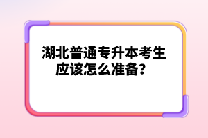 湖北普通專升本考生應該怎么準備？