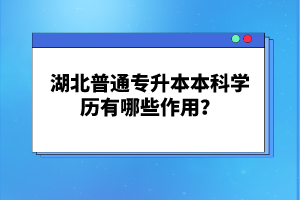 湖北普通專升本本科學(xué)歷有哪些作用？