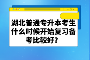 湖北普通專升本考生什么時候開始復(fù)習(xí)備考比較好？