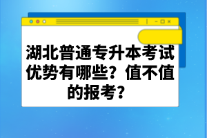 湖北普通專升本考試優(yōu)勢(shì)有哪些？值不值的報(bào)考？