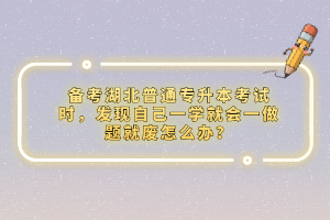 備考湖北普通專升本考試時(shí)，發(fā)現(xiàn)自己一學(xué)就會(huì)一做題就廢怎么辦？