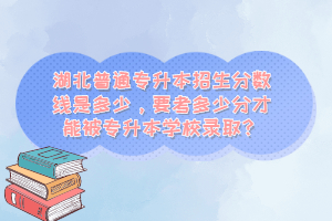 湖北普通專升本招生分數(shù)線是多少，要考多少分才能被專升本學校錄取？