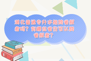 湖北普通專升本能跨省報(bào)考嗎？有哪些省份可以跨省報(bào)考？