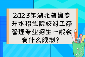 2023年湖北普通專升本招生院校對工商管理專業(yè)招生一般會有什么限制？