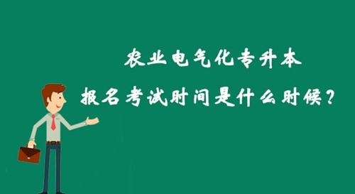 農業(yè)電氣化專升本報名考試時間是什么時候？
